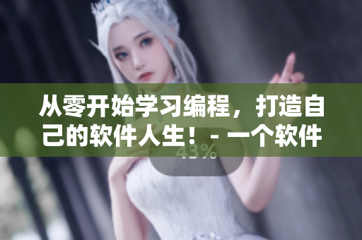 从零开始学习编程，打造自己的软件人生！- 一个软件编辑的经验分享