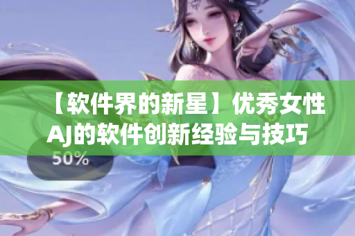 【软件界的新星】优秀女性AJ的软件创新经验与技巧