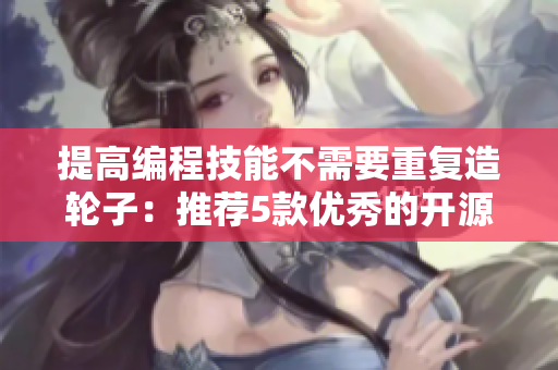 提高编程技能不需要重复造轮子：推荐5款优秀的开源软件工具，让您事半功倍