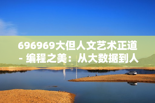 696969大但人文艺术正道 - 编程之美：从大数据到人文艺术的探索