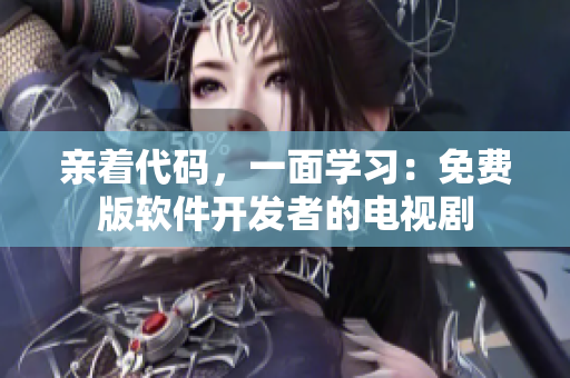亲着代码，一面学习：免费版软件开发者的电视剧