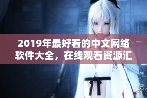 2019年最好看的中文网络软件大全，在线观看资源汇总