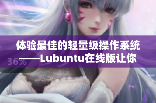 体验最佳的轻量级操作系统——Lubuntu在线版让你更轻松编写网络软件