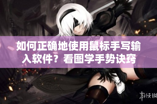 如何正确地使用鼠标手写输入软件？看图学手势诀窍