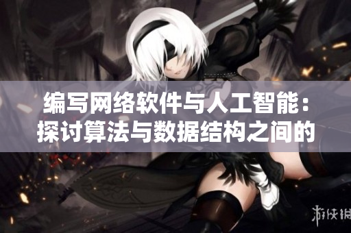 编写网络软件与人工智能：探讨算法与数据结构之间的关系