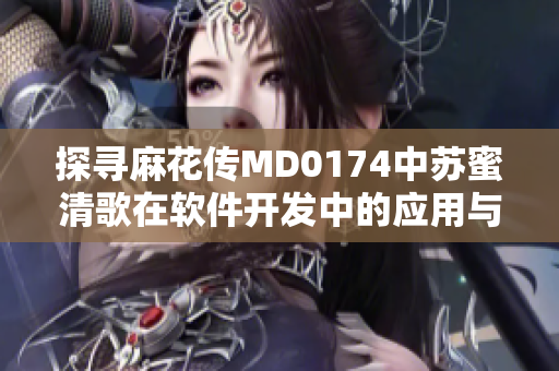 探寻麻花传MD0174中苏蜜清歌在软件开发中的应用与实践