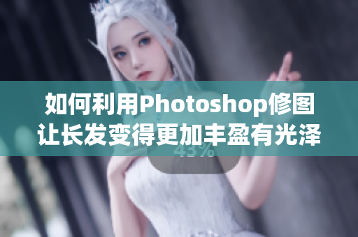 如何利用Photoshop修图让长发变得更加丰盈有光泽