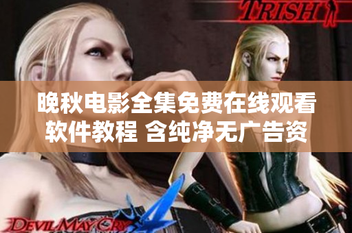 晚秋电影全集免费在线观看软件教程 含纯净无广告资源