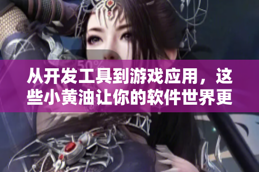 从开发工具到游戏应用，这些小黄油让你的软件世界更加美妙！