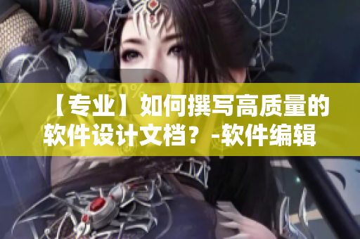 【专业】如何撰写高质量的软件设计文档？-软件编辑教程分享