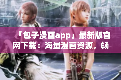「包子漫画app」最新版官网下载：海量漫画资源，畅享阅读快感！