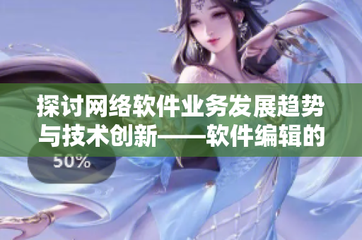 探讨网络软件业务发展趋势与技术创新——软件编辑的视角