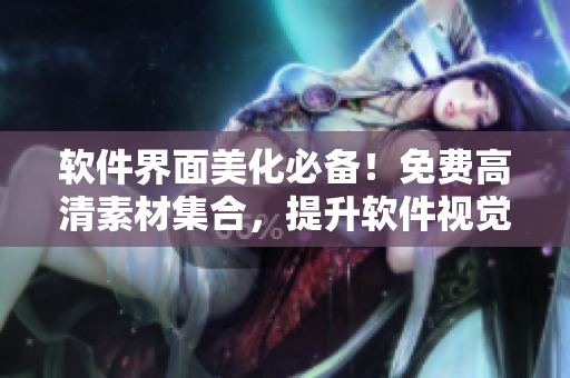 软件界面美化必备！免费高清素材集合，提升软件视觉效果