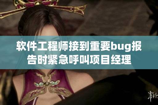 软件工程师接到重要bug报告时紧急呼叫项目经理