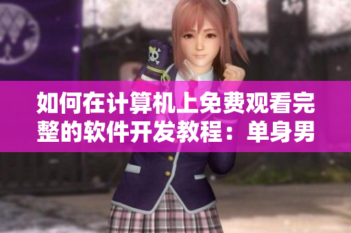 如何在计算机上免费观看完整的软件开发教程：单身男女必看的全集