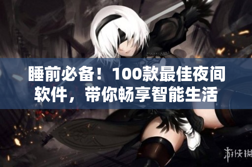 睡前必备！100款最佳夜间软件，带你畅享智能生活