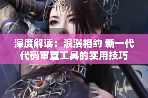 深度解读：浪漫相约 新一代代码审查工具的实用技巧