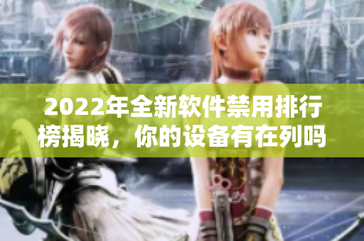 2022年全新软件禁用排行榜揭晓，你的设备有在列吗？