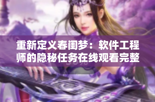重新定义春闺梦：软件工程师的隐秘任务在线观看完整版