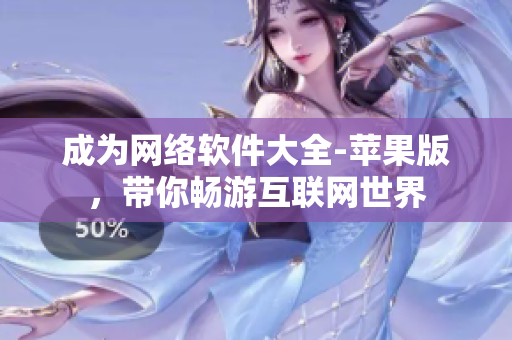成为网络软件大全-苹果版，带你畅游互联网世界