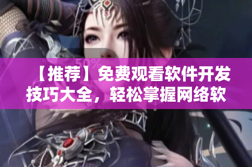 【推荐】免费观看软件开发技巧大全，轻松掌握网络软件开发，享受高效编程！