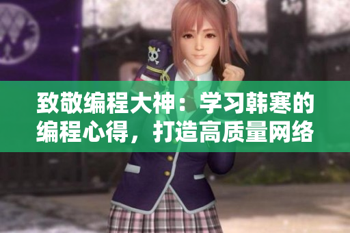 致敬编程大神：学习韩寒的编程心得，打造高质量网络软件！