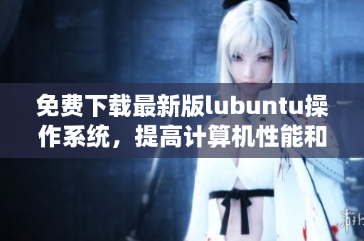 免费下载最新版lubuntu操作系统，提高计算机性能和效率