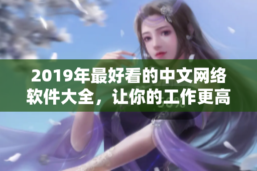 2019年最好看的中文网络软件大全，让你的工作更高效！