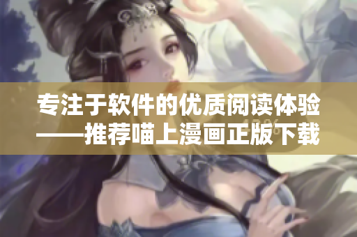 专注于软件的优质阅读体验——推荐喵上漫画正版下载方案