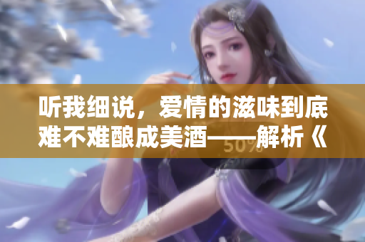 听我细说，爱情的滋味到底难不难酿成美酒——解析《爱火难酎》第43话