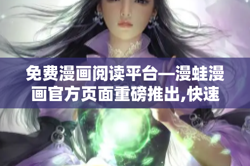 免费漫画阅读平台—漫蛙漫画官方页面重磅推出,快速浏览,独家连载,无广告!