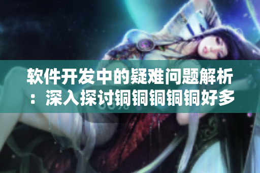 软件开发中的疑难问题解析：深入探讨铜铜铜铜铜好多疼