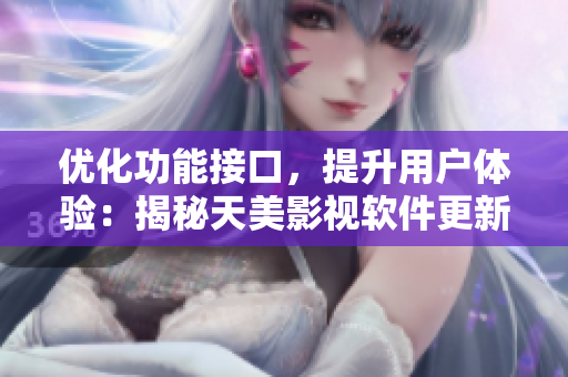优化功能接口，提升用户体验：揭秘天美影视软件更新背后的技术变革