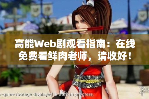 高能Web剧观看指南：在线免费看鲜肉老师，请收好！