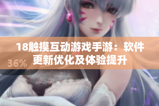 18触摸互动游戏手游：软件更新优化及体验提升