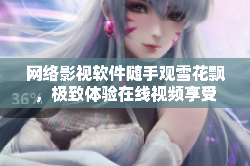 网络影视软件随手观雪花飘，极致体验在线视频享受