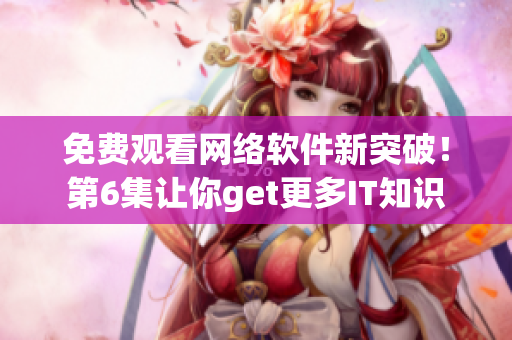 免费观看网络软件新突破！第6集让你get更多IT知识