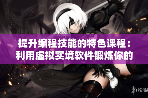 提升编程技能的特色课程：利用虚拟实境软件锻炼你的代码能力