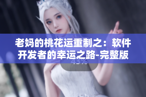 老妈的桃花运重制之：软件开发者的幸运之路-完整版免费观看