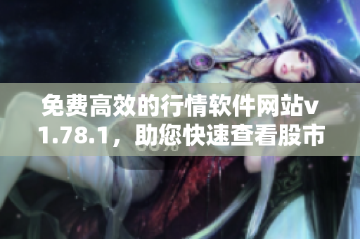 免费高效的行情软件网站v1.78.1，助您快速查看股市行情！