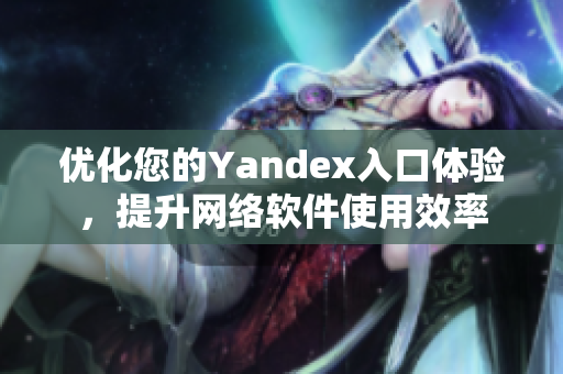 优化您的Yandex入口体验，提升网络软件使用效率