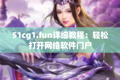 51cg1.fun详细教程：轻松打开网络软件门户