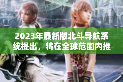2023年最新版北斗导航系统提出，将在全球范围内推广使用