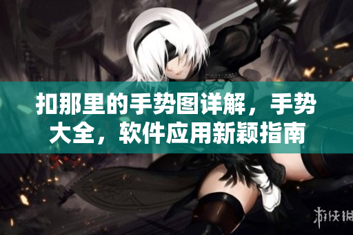 扣那里的手势图详解，手势大全，软件应用新颖指南