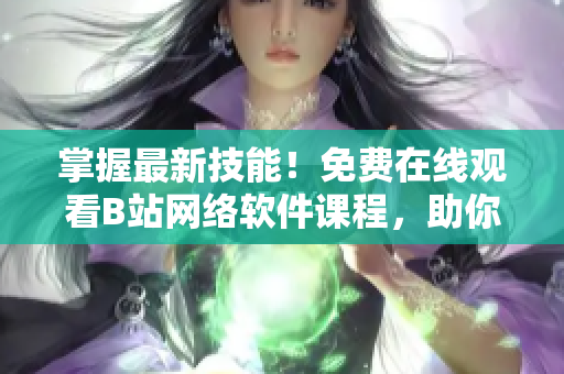 掌握最新技能！免费在线观看B站网络软件课程，助你提升编程实力