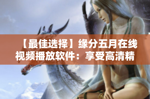 【最佳选择】缘分五月在线视频播放软件：享受高清精彩视听体验！