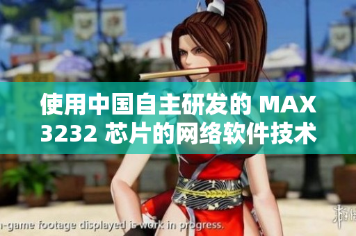 使用中国自主研发的 MAX3232 芯片的网络软件技术分析