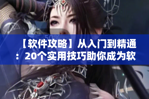 【软件攻略】从入门到精通：20个实用技巧助你成为软件小能手