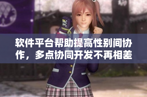 软件平台帮助提高性别间协作，多点协同开发不再相差差差