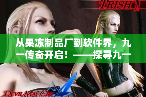 从果冻制品厂到软件界，九一传奇开启！——探寻九一公司的软件之路